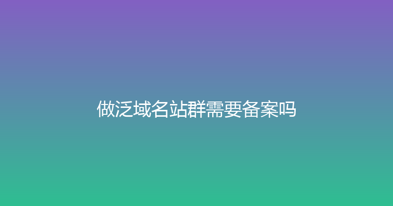 做泛域名站群需要备案吗 封面图