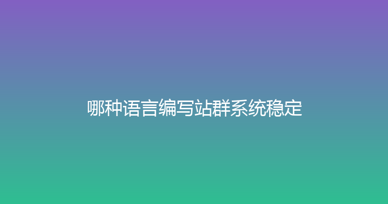哪种语言编写站群系统稳定 封面图