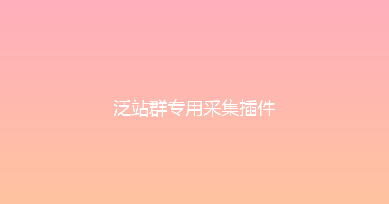 泛站群专用采集插件 封面图
