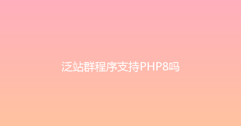 泛站群程序支持PHP8吗 封面图