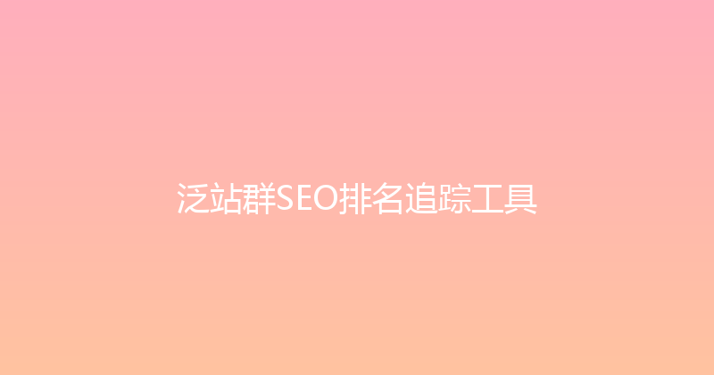 泛站群SEO排名追踪工具 封面图