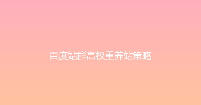百度站群高权重养站策略 封面图