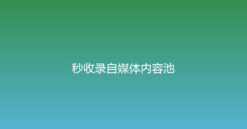 秒收录自媒体内容池 封面图