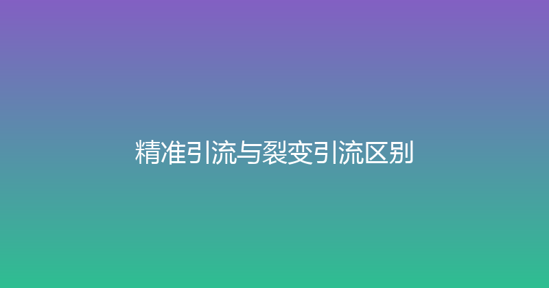 精准引流与裂变引流区别 封面图