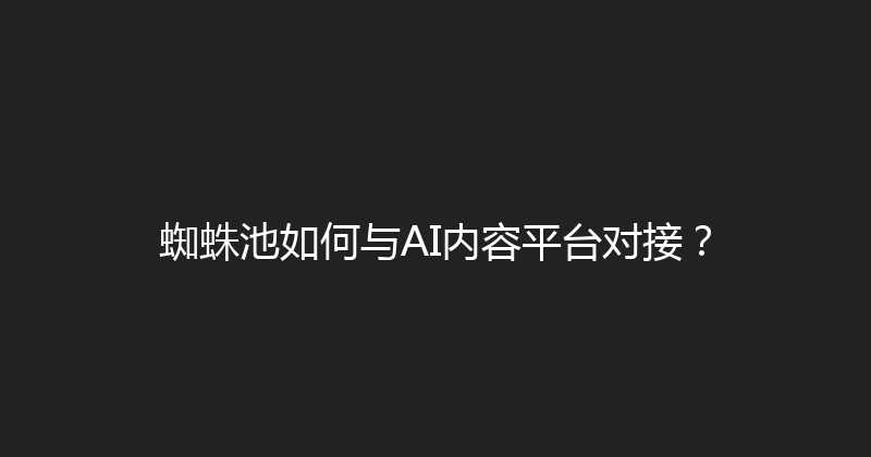 蜘蛛池如何与AI内容平台对接？ 封面图