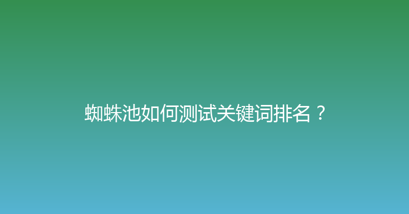 蜘蛛池如何测试关键词排名？ 封面图