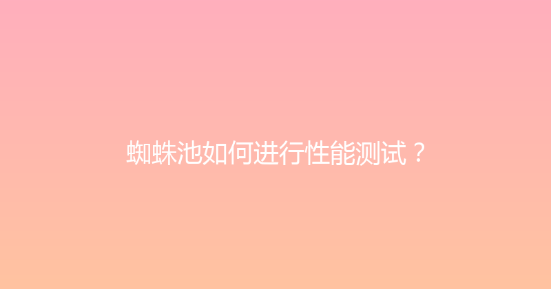 蜘蛛池如何进行性能测试？ 封面图