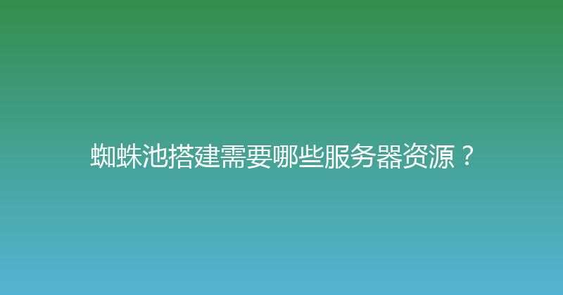 蜘蛛池搭建需要哪些服务器资源？ 封面图