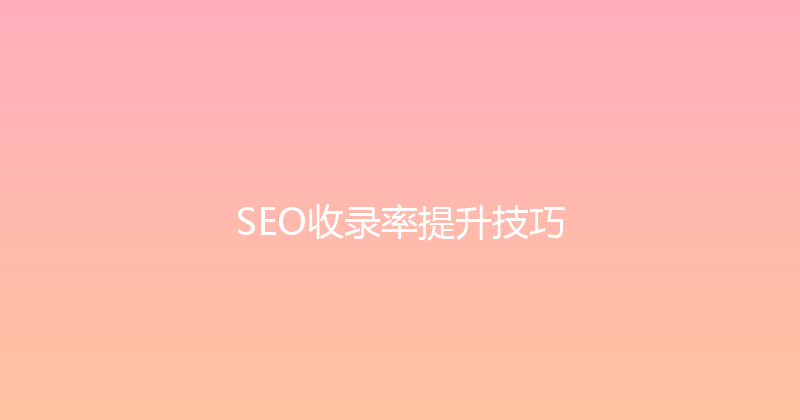SEO收录率提升技巧 封面图