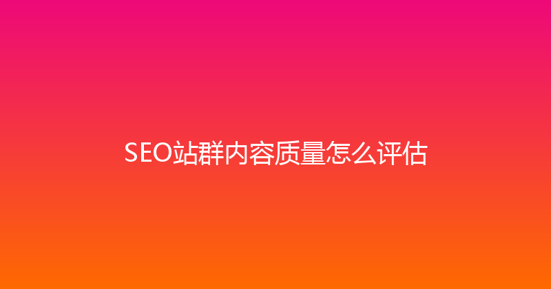 SEO站群内容质量怎么评估 封面图