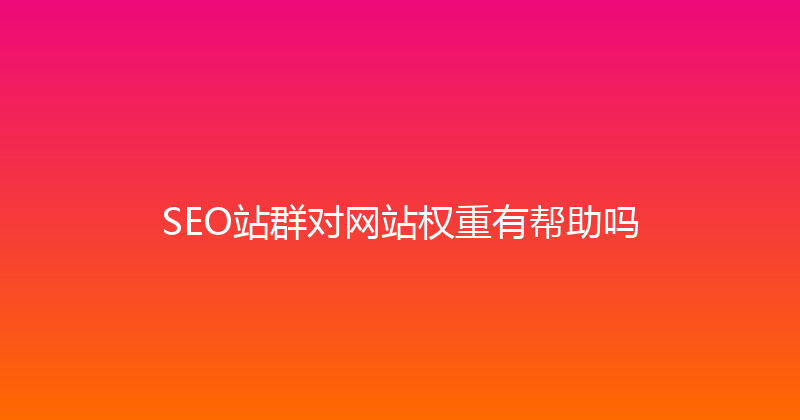 SEO站群对网站权重有帮助吗 封面图