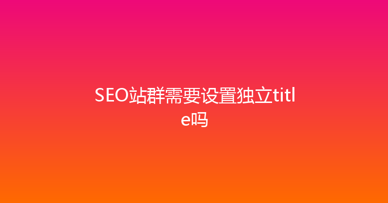 SEO站群需要设置独立title吗 封面图